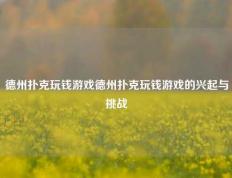 德州扑克玩钱游戏德州扑克玩钱游戏的兴起与挑战