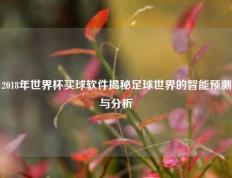 2018年世界杯买球软件揭秘足球世界的智能预测与分析