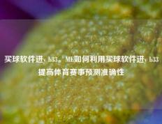 买球软件进y b33。ME如何利用买球软件进y b33提高体育赛事预测准确性