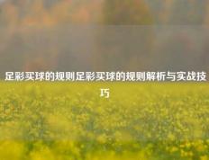 足彩买球的规则足彩买球的规则解析与实战技巧