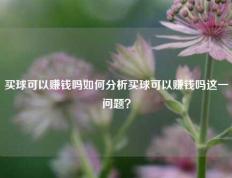 买球可以赚钱吗如何分析买球可以赚钱吗这一问题？