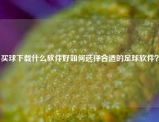 买球下载什么软件好如何选择合适的足球软件？