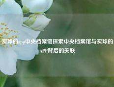 买球的app中央档案馆探索中央档案馆与买球的APP背后的关联