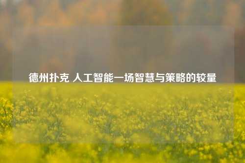 德州扑克 人工智能一场智慧与策略的较量