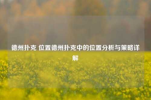德州扑克 位置德州扑克中的位置分析与策略详解