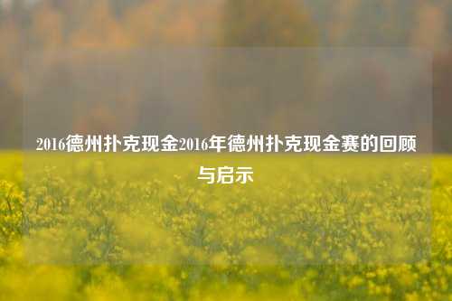2016德州扑克现金2016年德州扑克现金赛的回顾与启示