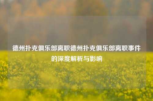 德州扑克俱乐部离职德州扑克俱乐部离职事件的深度解析与影响