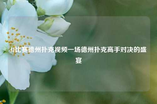JJ比赛德州扑克视频一场德州扑克高手对决的盛宴