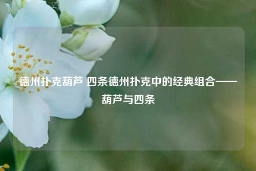 德州扑克葫芦 四条德州扑克中的经典组合——葫芦与四条