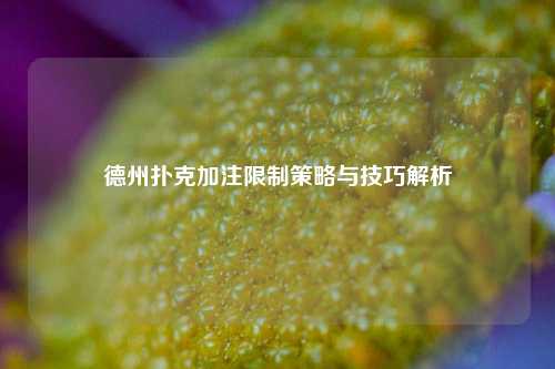 德州扑克加注限制策略与技巧解析