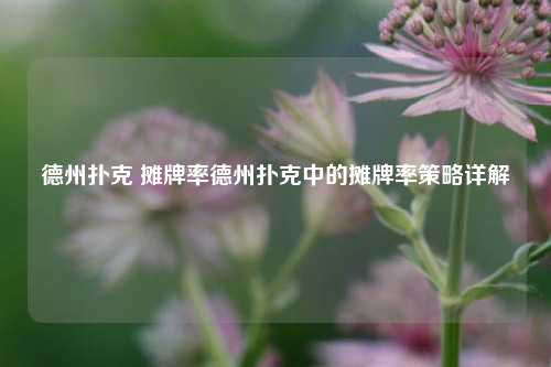 德州扑克 摊牌率德州扑克中的摊牌率策略详解