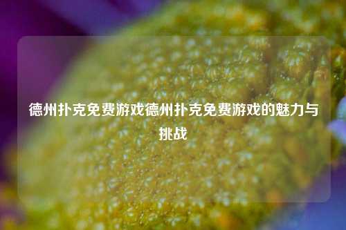 德州扑克免费游戏德州扑克免费游戏的魅力与挑战
