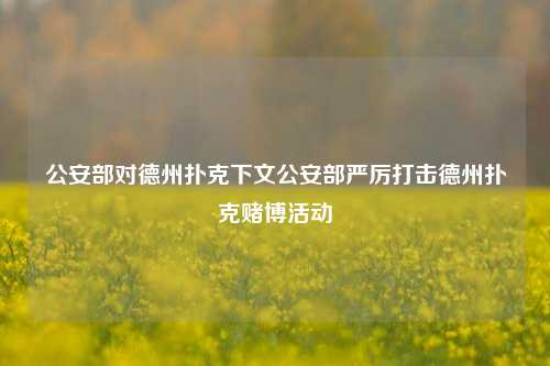 公安部对德州扑克下文公安部严厉打击德州扑克赌博活动