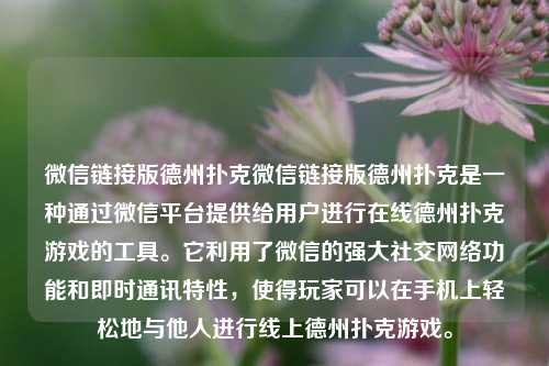 微信链接版德州扑克微信链接版德州扑克是一种通过微信平台提供给用户进行在线德州扑克游戏的工具。它利用了微信的强大社交网络功能和即时通讯特性，使得玩家可以在手机上轻松地与他人进行线上德州扑克游戏。