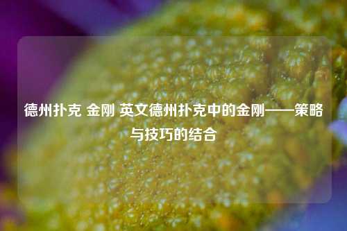 德州扑克 金刚 英文德州扑克中的金刚——策略与技巧的结合