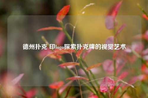 德州扑克 印logo探索扑克牌的视觉艺术