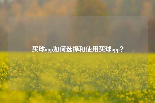 买球app如何选择和使用买球app？