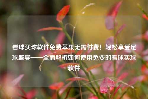 看球买球软件免费苹果无需付费！轻松享受足球盛宴——全面解析如何使用免费的看球买球软件