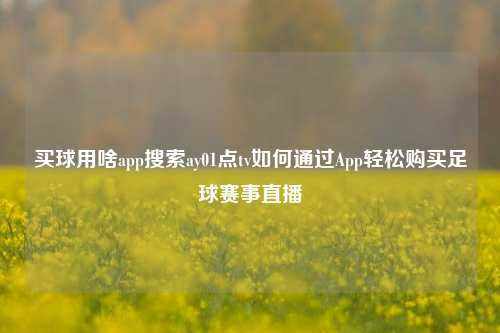 买球用啥app搜索ay01点tv如何通过App轻松购买足球赛事直播