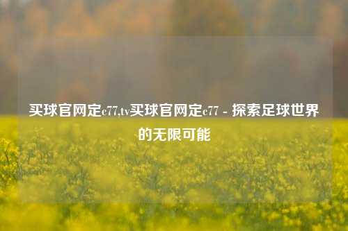 买球官网定c77,tv买球官网定c77 - 探索足球世界的无限可能
