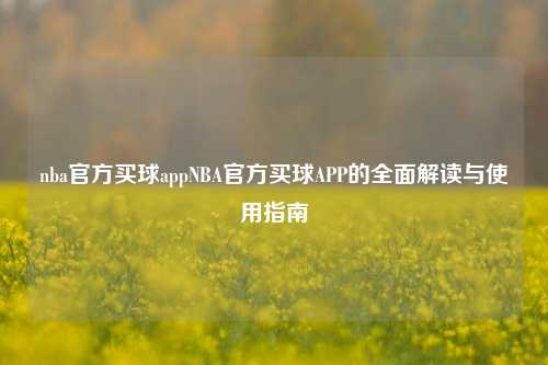 nba官方买球appNBA官方买球APP的全面解读与使用指南