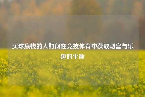 买球赢钱的人如何在竞技体育中获取财富与乐趣的平衡