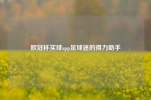 欧冠杯买球app足球迷的得力助手