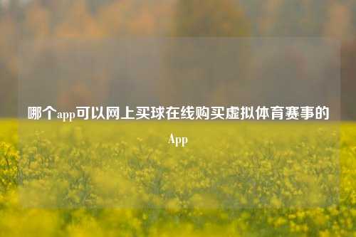 哪个app可以网上买球在线购买虚拟体育赛事的App