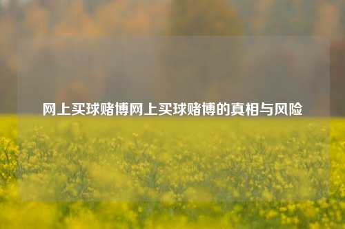 网上买球赌博网上买球赌博的真相与风险