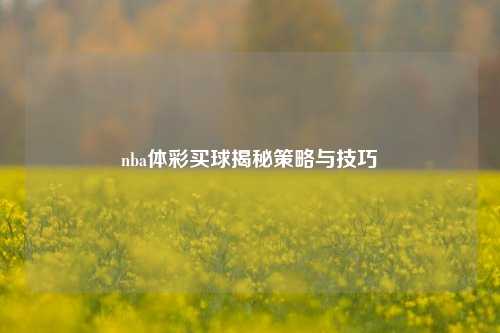 nba体彩买球揭秘策略与技巧