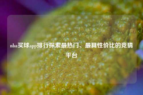 nba买球app排行探索最热门、最具性价比的竞猜平台