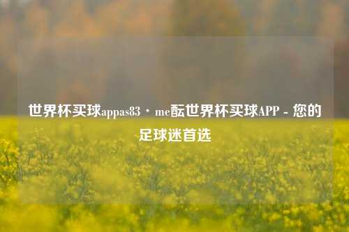 世界杯买球appas83·me酝世界杯买球APP - 您的足球迷首选