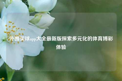 外围买球app大全最新版探索多元化的体育博彩体验
