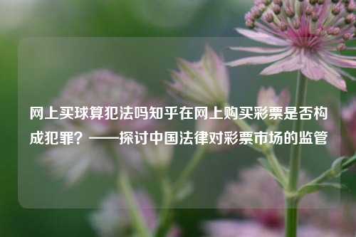 网上买球算犯法吗知乎在网上购买彩票是否构成犯罪？——探讨中国法律对彩票市场的监管