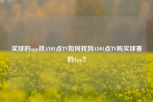买球的app找AY01点TV如何找到AY01点TV购买球赛的App？