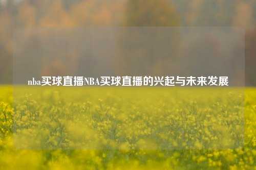nba买球直播NBA买球直播的兴起与未来发展