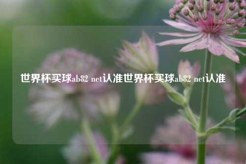 世界杯买球ab82 net认准世界杯买球ab82 net认准